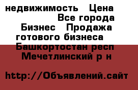 недвижимость › Цена ­ 40 000 000 - Все города Бизнес » Продажа готового бизнеса   . Башкортостан респ.,Мечетлинский р-н